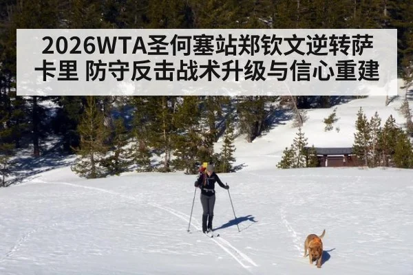 2026WTA圣何塞站郑钦文逆转萨卡里 防守反击战术升级与信心重建