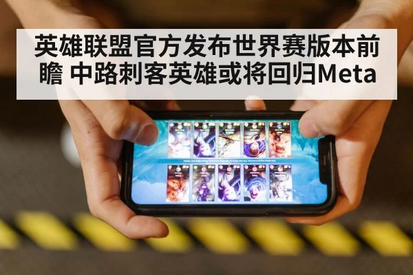 英雄联盟官方发布世界赛版本前瞻 中路刺客英雄或将回归Meta